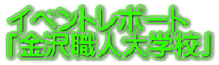 イベントレポート 「金沢職人大学校」